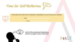 Time for Self-Reflection
Click below and read a list of classroom icebreakers so as to know your students:
Link: Classroom...