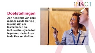 Doelstellingen
Aan het einde van deze
module zal de leerling
in staat zijn om
lesmethoden en
inclusiestrategieën toe
te pa...