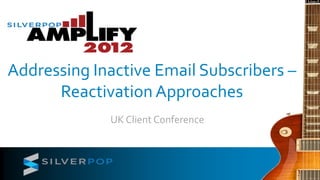 Addressing Inactive Email Subscribers –
      Reactivation Approaches
             UK Client Conference
 