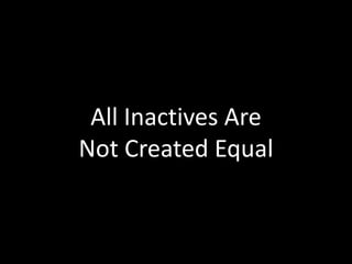 All Inactives Are
Not Created Equal
 