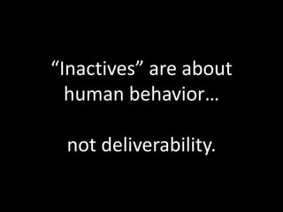 “Inactives” are about
  human behavior…

 not deliverability.
 