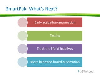 SmartPak: What’s Next?

            Early activation/automation


                       Testing


              Track the life of inactives


          More behavior-based automation
 
