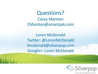 Questions?
    Carey Marston
CMarston@smartpak.com

     Loren McDonald
Twitter: @LorenMcDonald
lmcdonald@silverpop.com
 Google+: Loren McDonald
 