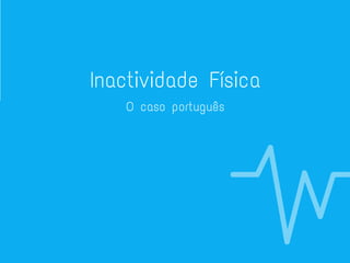 Inactividade Física
O caso português
 
