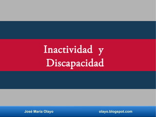 José María Olayo olayo.blogspot.com
Inactividad y
Discapacidad
 