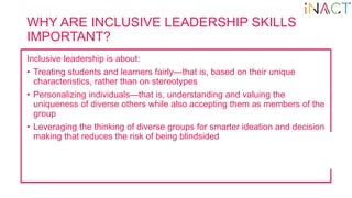 WHY ARE INCLUSIVE LEADERSHIP SKILLS
IMPORTANT?
Inclusive leadership is about:
• Treating students and learners fairly—that...