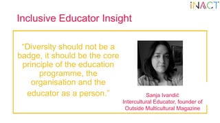 Inclusive Educator Insight
“Diversity should not be a
badge, it should be the core
principle of the education
programme, t...