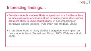 Interesting findings…
• Female students are less likely to speak out in a traditional face
to face classroom environment y...