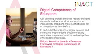 Digital Competence of
Educators
Our teaching profession faces rapidly changing
demands and as educators we require an
incr...