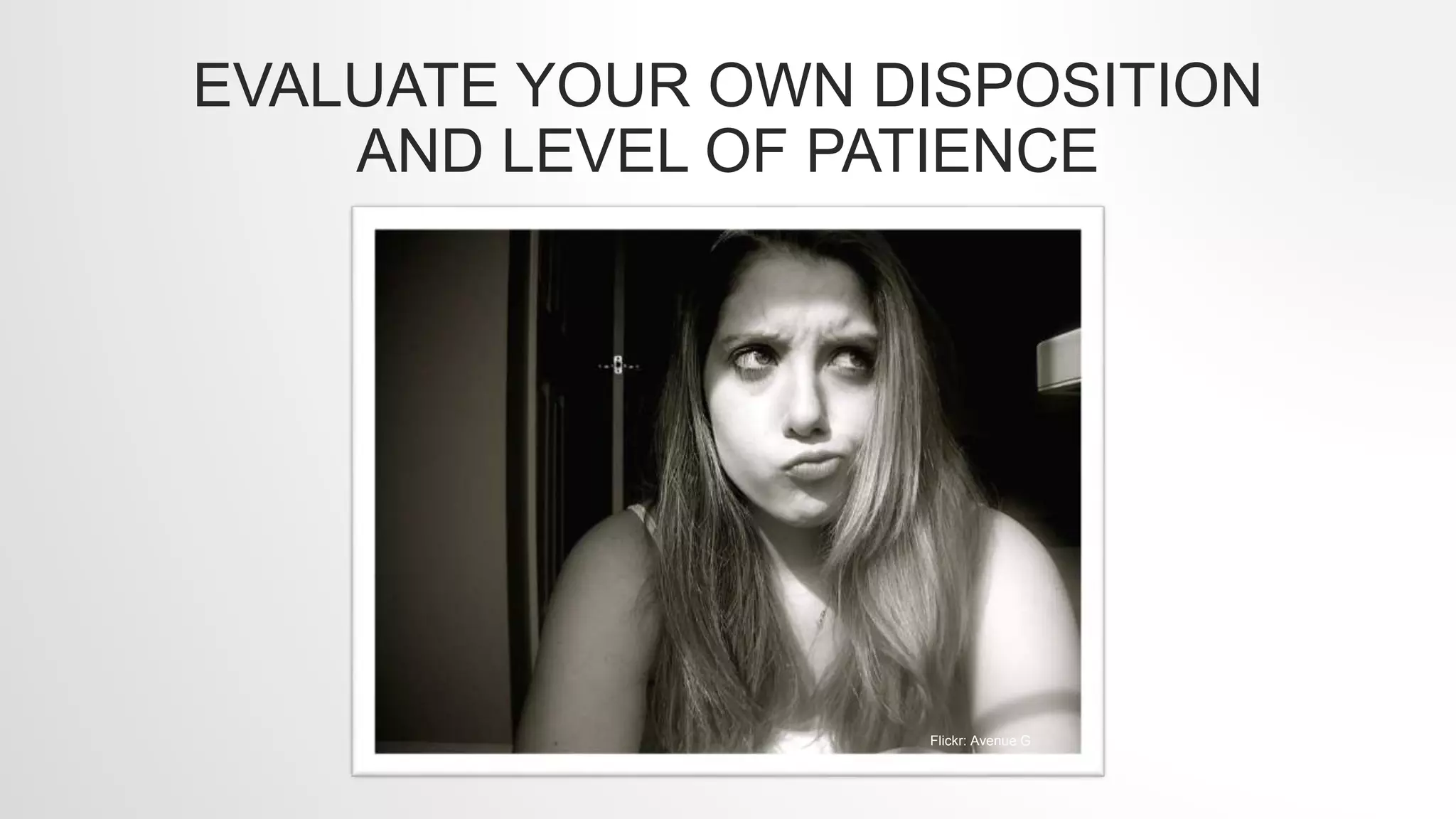 EVALUATE YOUR OWN DISPOSITION
AND LEVEL OF PATIENCE
Flickr: Avenue G
 