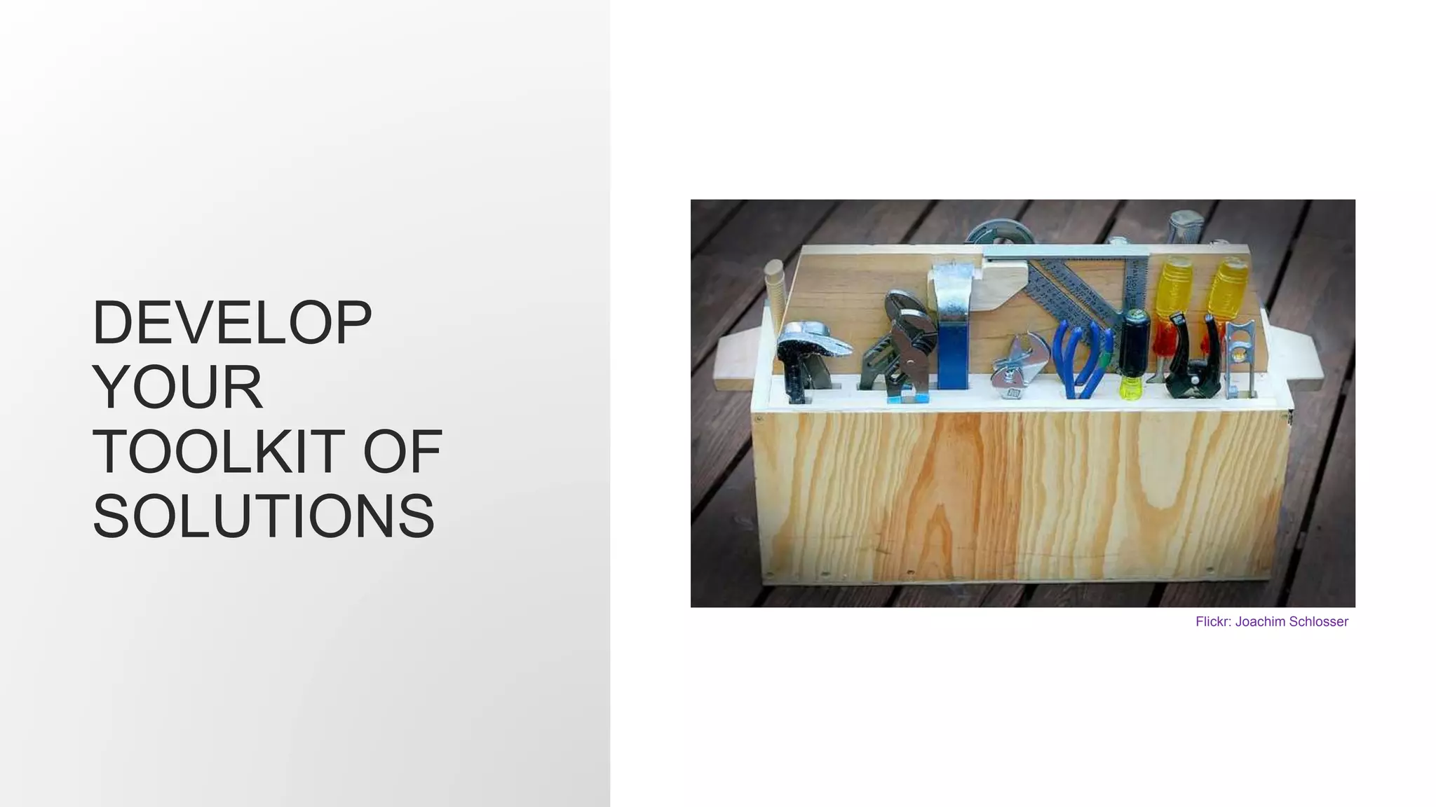 DEVELOP
YOUR
TOOLKIT OF
SOLUTIONS
Flickr: Joachim Schlosser
 