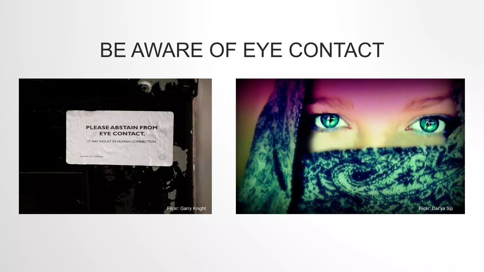 BE AWARE OF EYE CONTACT
Flickr: Garry Knight Flickr: Dar’ya Sip
 