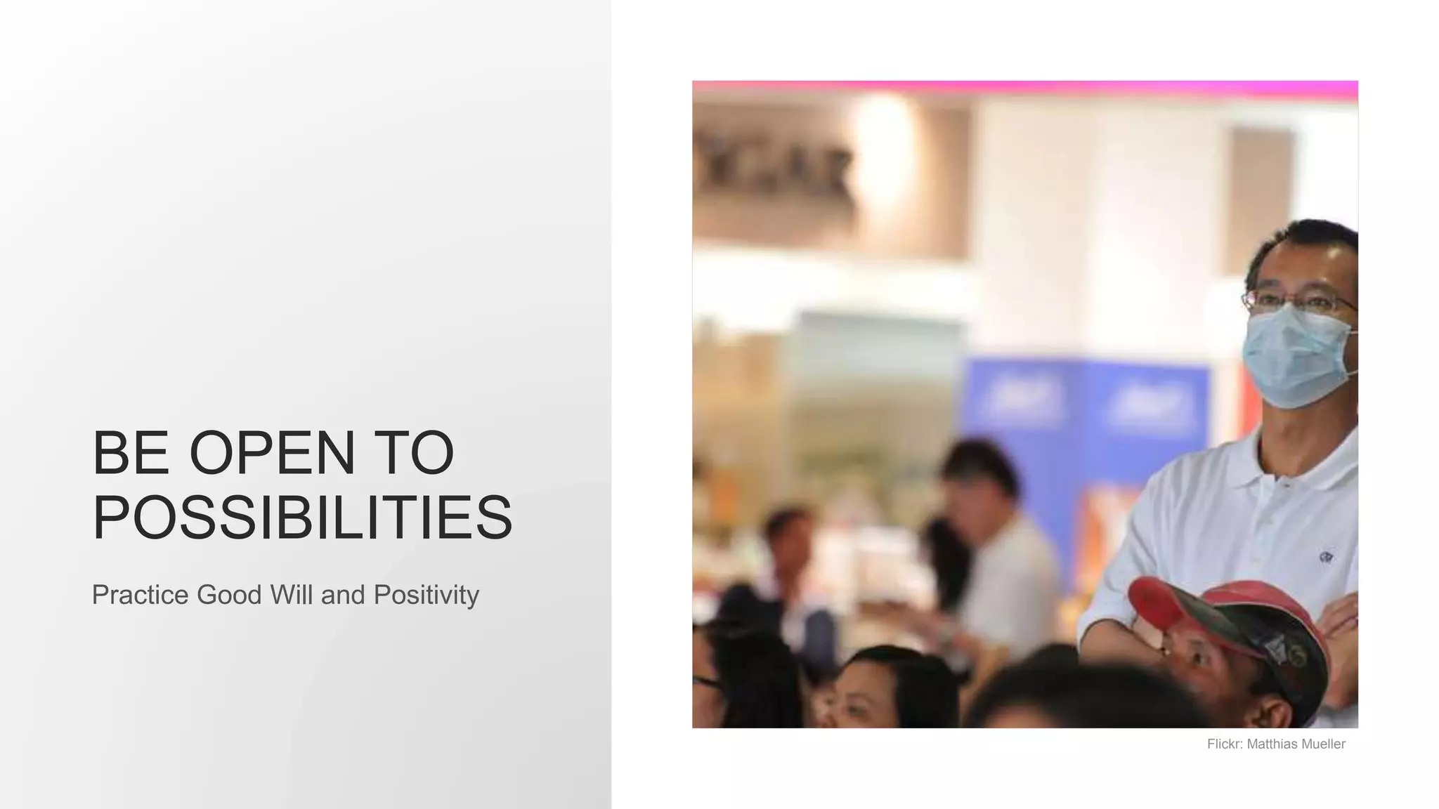 BE OPEN TO
POSSIBILITIES
Practice Good Will and Positivity
Flickr: Matthias Mueller
 