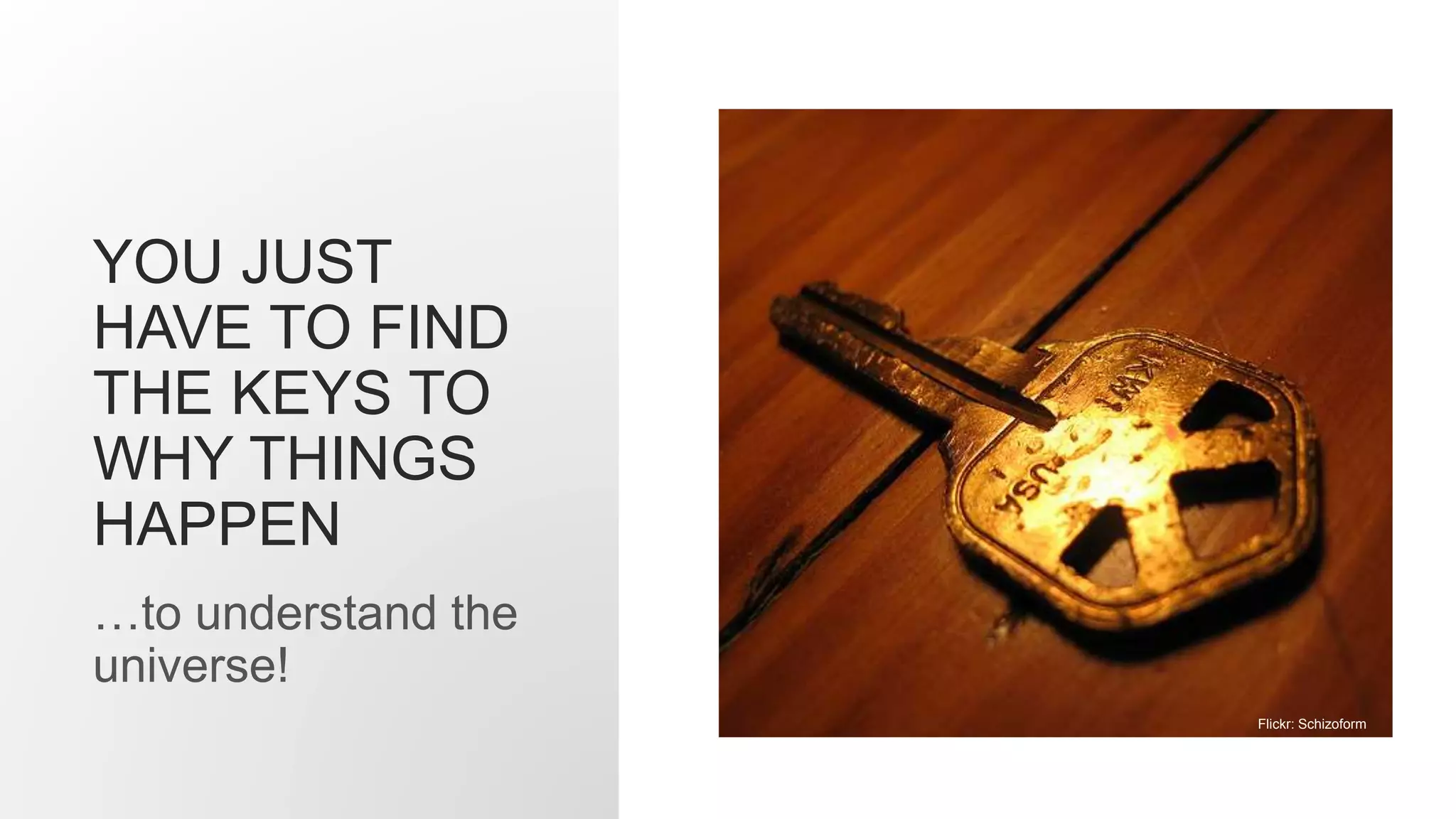 YOU JUST
HAVE TO FIND
THE KEYS TO
WHY THINGS
HAPPEN
…to understand the
universe!
Flickr: Schizoform
 