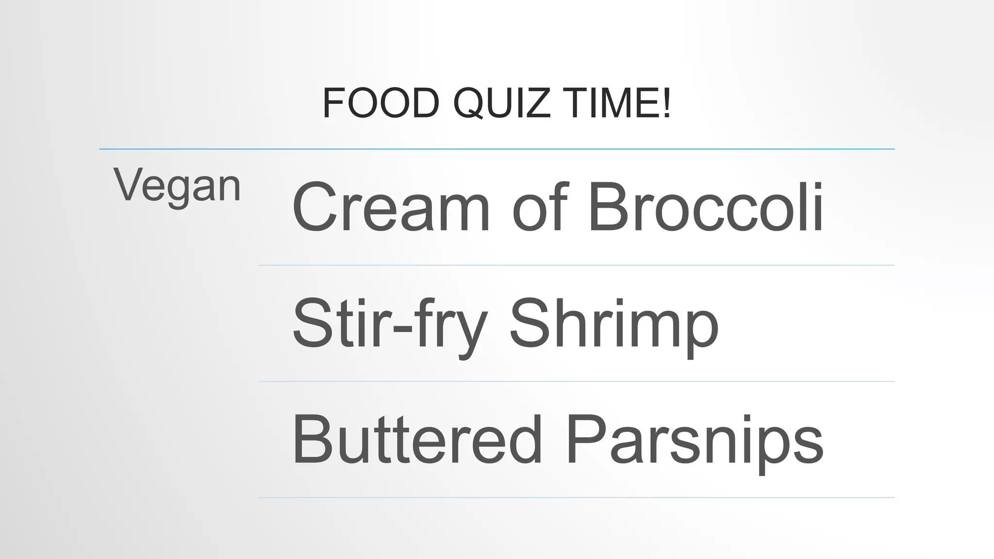 FOOD QUIZ TIME!
Vegan
Cream of Broccoli
Stir-fry Shrimp
Buttered Parsnips
 