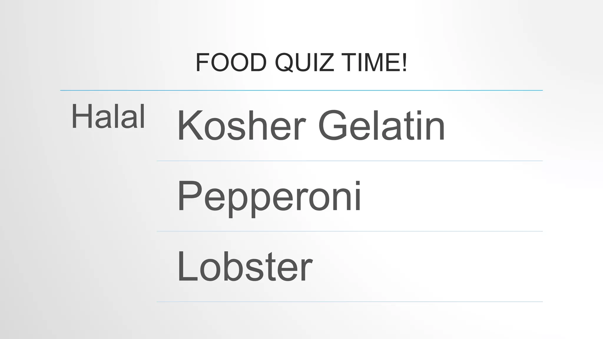 FOOD QUIZ TIME!
Halal Kosher Gelatin
Pepperoni
Lobster
 