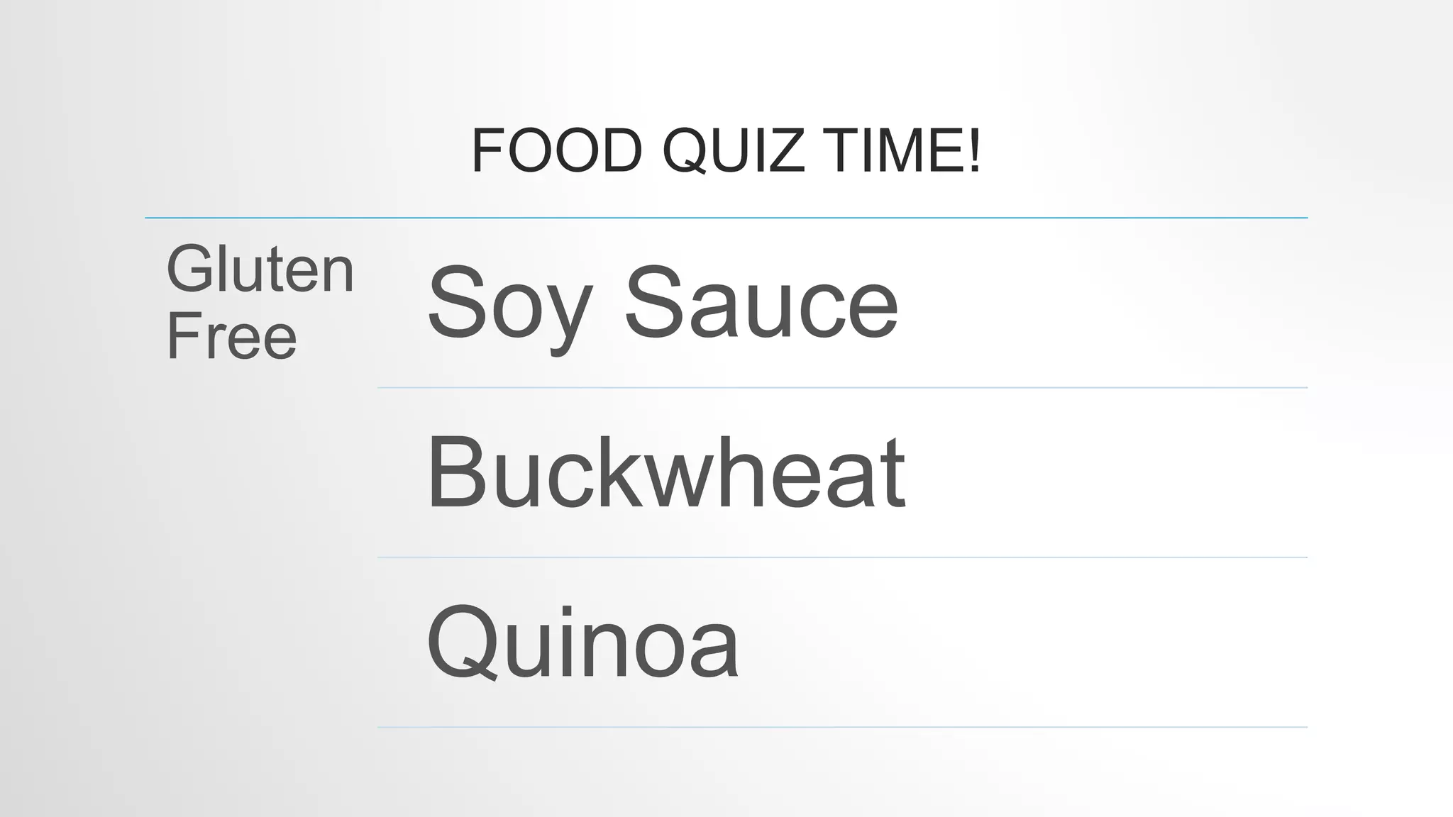 FOOD QUIZ TIME!
Gluten
Free Soy Sauce
Buckwheat
Quinoa
 