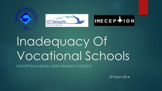 Inadequacy Of
Vocational Schools
IMECEPTION:MESLEK LISESI MEMLEKET MESELESI
27 Kasım 2014
 
