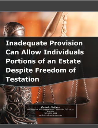 Inadequate Provision
Can Allow Individuals
Portions of an Estate
Despite Freedom of
Testation
Connolly Suthers
AMP Building, 416 Flinders Street, Townsville, QLD, 4810
Australia
(07) 4771 5664
law@connollysuthers.com.au
 