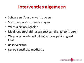 Interventies algemeen
• Schep een sfeer van vertrouwen
• Stel open, niet-sturende vragen
• Wees alert op signalen
• Maak onderscheid tussen soorten therapieontrouw
• Wees alert op de valkuil dat je jouw patiënt goed
kent.
• Reserveer tijd
• Let op specifieke medicatie
 