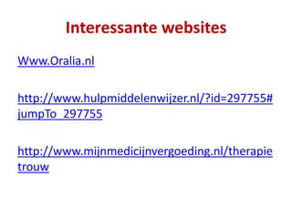 Interessante websites
Www.Oralia.nl
http://www.hulpmiddelenwijzer.nl/?id=297755#
jumpTo_297755
http://www.mijnmedicijnvergoeding.nl/therapie
trouw
 