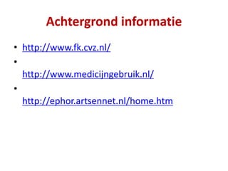 • http://www.fk.cvz.nl/
•
http://www.medicijngebruik.nl/
•
http://ephor.artsennet.nl/home.htm
Achtergrond informatie
 