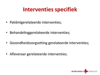 Interventies specifiek
• Patiëntgerelateerde interventies;
• Behandelinggerelateerde interventies;
• Gezondheidszorgsetting gerelateerde interventies;
• Afleveraar gerelateerde interventies.
 