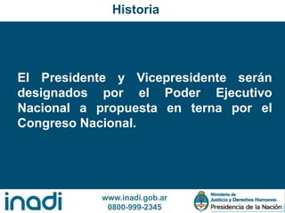 www.inadi.gob.ar
0800-999-2345
El Presidente y Vicepresidente serán
designados por el Poder Ejecutivo
Nacional a propuesta en terna por el
Congreso Nacional.
Historia
 
