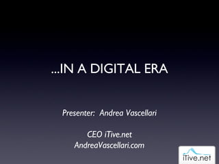 ...IN A DIGITAL ERA Presenter:  Andrea Vascellari CEO iTive.net AndreaVascellari.com 