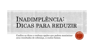 Confira as dicas e conheça opções que podem maximizar
seus resultados de cobrança, a custos baixos.
 