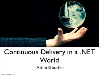 Continuous Delivery in a .NET 
World 
Adam Goucher 
Tuesday, November 11, 14 
 