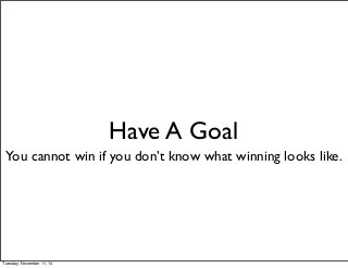Have A Goal 
You cannot win if you don’t know what winning looks like. 
Tuesday, November 11, 14 
 