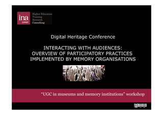 Digital Heritage Conference
INTERACTING WITH AUDIENCES:
OVERVIEW OF PARTICIPATORY PRACTICES
IMPLEMENTED BY MEMORY ORGANISATIONS

“UGC in museums and memory institutions” workshop

 
