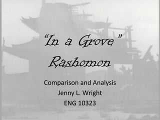 “In a Grove”
Rashomon
Comparison and Analysis
Jenny L. Wright
ENG 10323

 