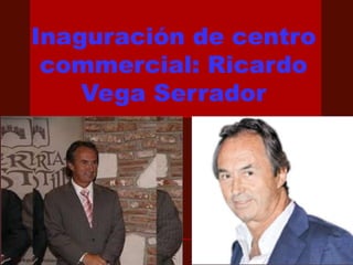 Inaguración de centro
commercial: Ricardo
Vega Serrador
 