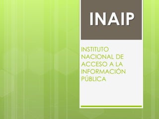 INAIP 
INSTITUTO 
NACIONAL DE 
ACCESO A LA 
INFORMACIÓN 
PÚBLICA 
 