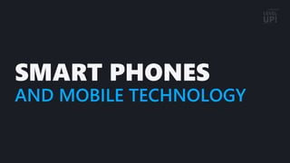 SMART PHONES
AND MOBILE TECHNOLOGY
 