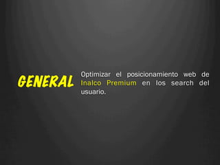 Optimizar el posicionamiento web de
GENERAL   Inalco Premium en los search del
          usuario.
 