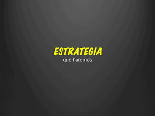 ESTRATEGIA
  qué haremos
 