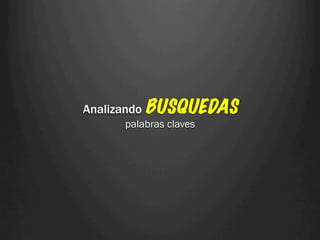 Analizando BUSQUEDAS
     palabras claves
 
