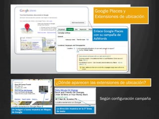 Google Places y
                   Extensiones de ubicación




¿Dónde aparecen las extensiones de ubicación?


                     Según configuración campaña
 