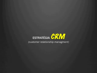 ESTRATÉGIA     CRM
(customer relationship managment)
 