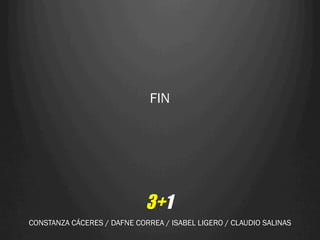 FIN




                             3+1
CONSTANZA CÁCERES / DAFNE CORREA / ISABEL LIGERO / CLAUDIO SALINAS
 