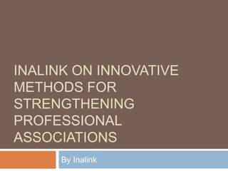 INALINK ON INNOVATIVE
METHODS FOR
STRENGTHENING
PROFESSIONAL
ASSOCIATIONS
      By Inalink
 