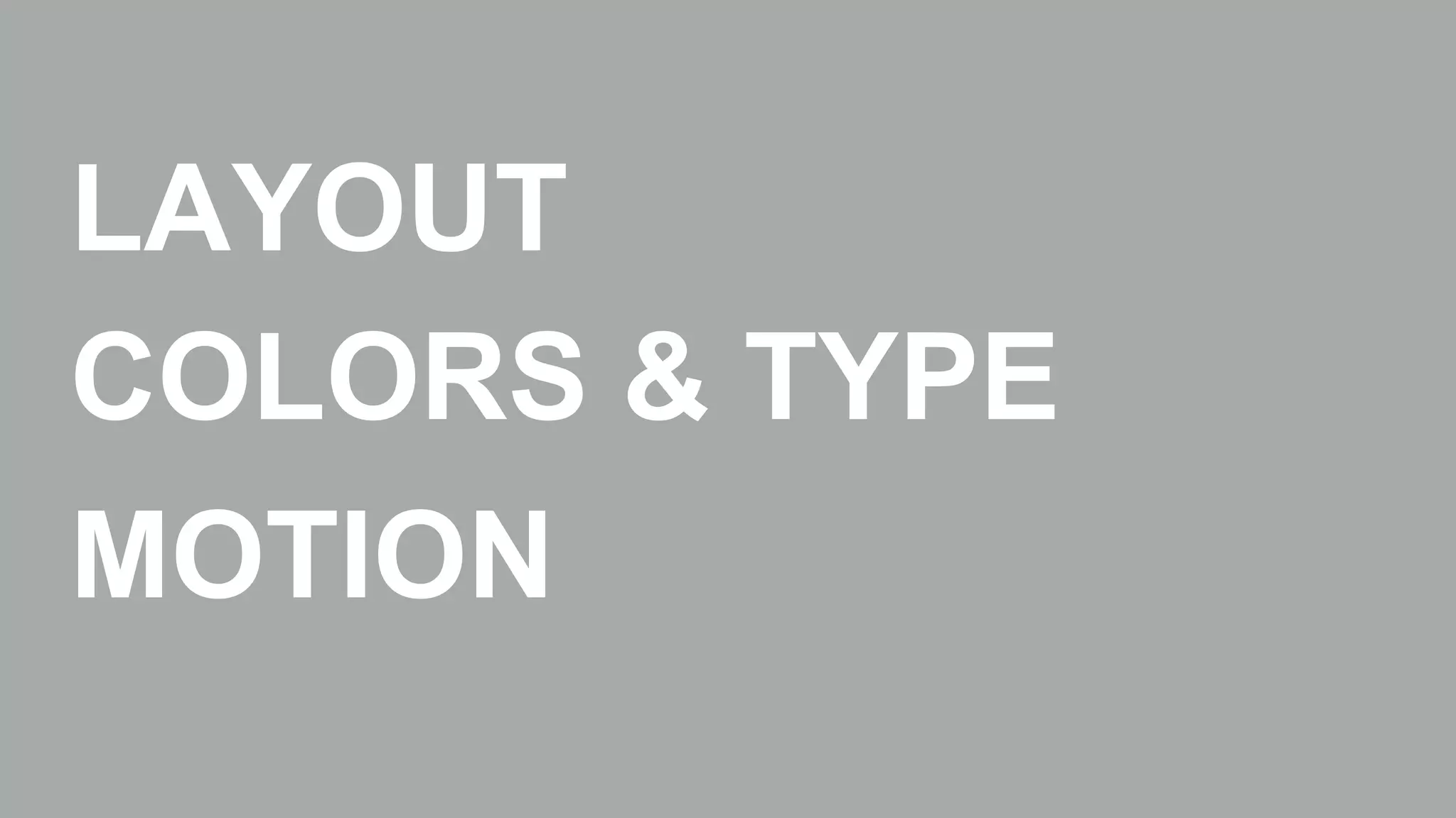 LAYOUT 
COLORS & TYPE 
MOTION 
 