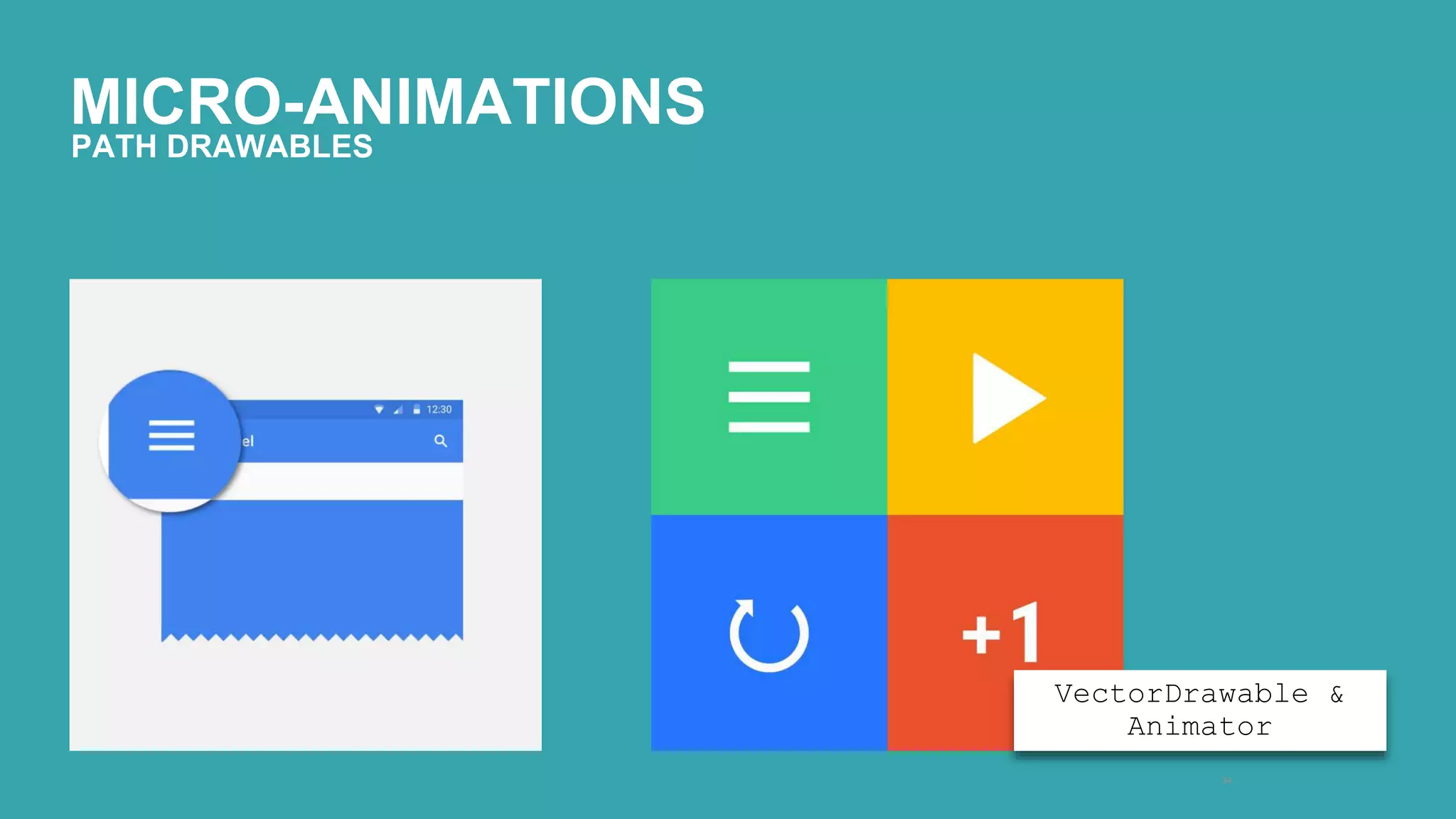 MICRO-ANIMATIONS 
34 
PATH DRAWABLES 
<description> 
VectorDrawable & 
Animator 
 
