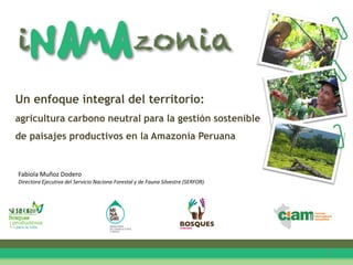 Un enfoque integral del territorio:
agricultura carbono neutral para la gestión sostenible
de paisajes productivos en la Amazonía Peruana
1
Fabiola Muñoz Dodero
Directora Ejecutiva del Servicio Naciona Forestal y de Fauna Silvestre (SERFOR)
 