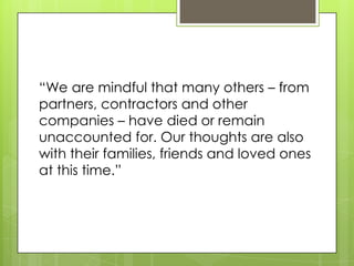 “We are mindful that many others – from
partners, contractors and other
companies – have died or remain
unaccounted for. Our thoughts are also
with their families, friends and loved ones
at this time.”
 