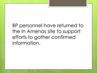 BP personnel have returned to
the In Amenas site to support
efforts to gather confirmed
information.
 