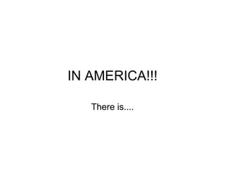 IN AMERICA!!! There is.... 